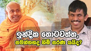 ඉන්දික තොටවත්ත, සමන්තභද්‍ර හිමි සරණ යයිද?