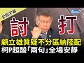 【全程字幕】顧立雄質疑不分區納陸配　柯文哲超酸「兩句」全場安靜 @ChinaTimes