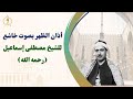 أذان الظهر بصوت خاشع للشيخ مصطفى إسماعيل رحمه الله أذان الظهر بصوت خاشع للشيخ مصطفى إسماعيل رحمه الله