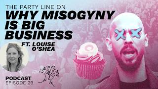 The Party Line on Why Misogyny is Big Business ft. Louise O'Shea