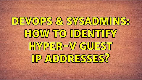 DevOps & SysAdmins: How to identify Hyper-V guest IP addresses? (3 Solutions!!)
