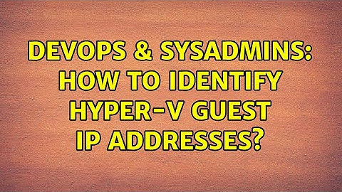 DevOps & SysAdmins: How to identify Hyper-V guest IP addresses? (3 Solutions!!)
