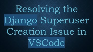 Resolving the Django Superuser Creation Issue in VSCode