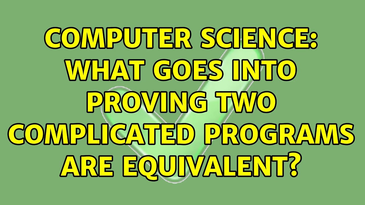 Computer Science: What goes into proving two complicated programs are ...