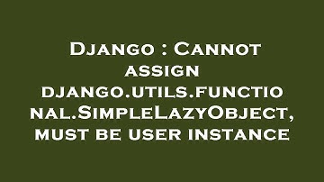 Django : Cannot assign django.utils.functional.SimpleLazyObject, must be user instance