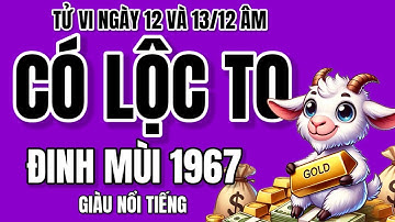 Tử vi ngày 12 và 13/12 Âm. Đinh Mùi 1967 gặp hai ngày vàng, phát tài thần tốc, giàu sang rực rỡ!