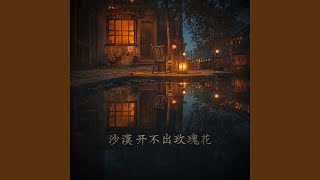 沙漠开不出玫瑰花｜伤感R&B｜荒漠遗憾版｜夜听版｜爱到最后只剩风沙