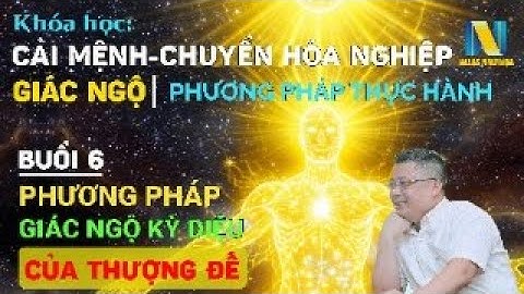 Buổi 6|Khoá Học Cải Mệnh, Chuyển Hoá Nghiệp Và Giác Ngộ: Phương Pháp Giác Ngộ Kỳ Diệu Của Thượng Đế
