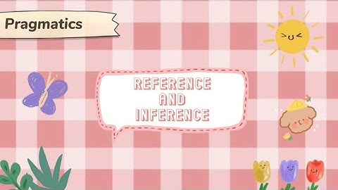 Pragmatics: Reference and Inference.