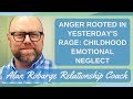 Anger Rooted in Yesterday's Rage: (Childhood Emotional Neglect and Attachment Trauma)