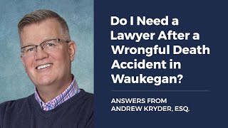 Do I Need a Lawyer After a Wrongful Death Accident in Waukegan? ANSWERS FROM ANDREW KRYDER, ESQ.