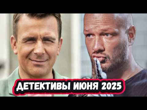 НОВЫЕ ДЕТЕКТИВНЫЕ СЕРИАЛЫ ИЮНЯ 2025 | 6 Новых русских детективов ИЮНЯ 2025 года
