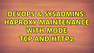 DevOps & SysAdmins: HAProxy maintenance with mode tcp and http2 Information