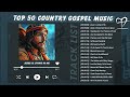 Top 50 Country Gospel Songs From Alan Jackson, Dolly Parton, George Strait&amp;More🙏Country Gospel Music