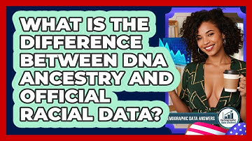 What Is The Difference Between DNA Ancestry And Official Racial Data? - Demographic Data Answers