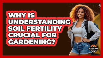 Why Is Understanding Soil Fertility Crucial For Gardening? - Survival Skills for Everyone