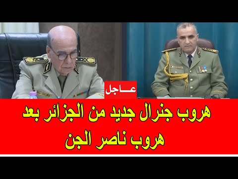 عاجل هروب جنرال جديد من الجزائر بعد هروب ناصر الجن