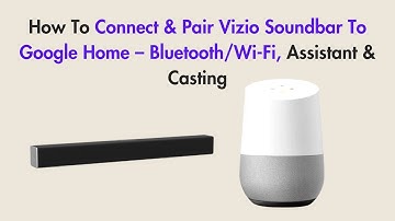 How To Connect & Pair Vizio Soundbar To Google Home – Bluetooth/Wi-Fi, Assistant & Casting