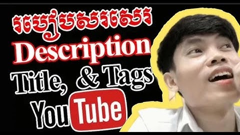 របៀប Upload និងសរសេរ description និង Tag, thumbnail ឲ្យត្រូវគោលការណ៍ youtube