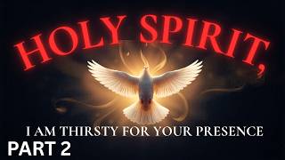 HOLY SPIRIT, I AM THIRSTY FOR YOUR PRESENCE PART 2