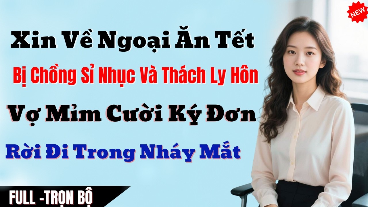 Xin Về Ngoại Ăn Tết Bị Chồng Sỉ Nhục Và Thách Ly Hôn, Vợ Mỉm Cười Ký Đơn Rời Đi Trong Nháy Mắt