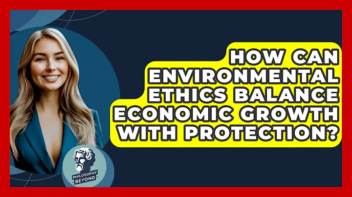 How Can Environmental Ethics Balance Economic Growth With Protection? - Philosophy Beyond