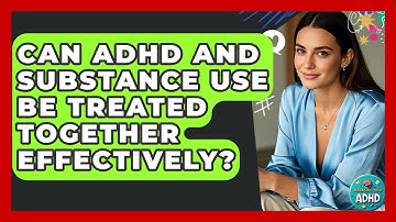 Can ADHD And Substance Use Be Treated Together Effectively? - Managing Your ADHD