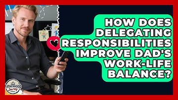 How Does Delegating Responsibilities Improve Dad