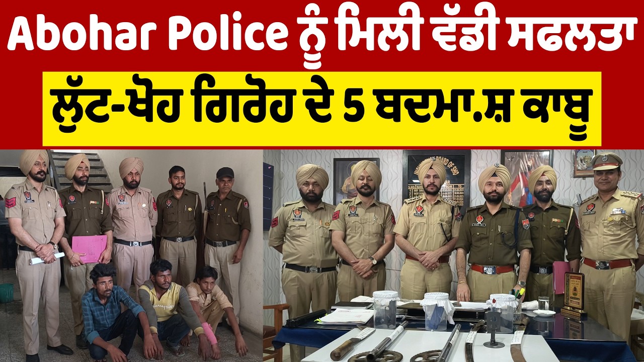 Abohar Police ਨੂੰ ਮਿਲੀ ਵੱਡੀ ਸਫਲਤਾ,  ਲੁੱਟ-ਖੋਹ ਗਿਰੋਹ ਦੇ 5 ਬਦਮਾ.ਸ਼ ਕਾਬੂ