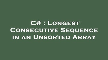 C# : Longest Consecutive Sequence in an Unsorted Array