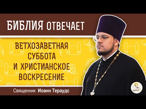 Ветхозаветная суббота и христианское воскресение. Библия отвечает  Священник Иоанн Тераудс