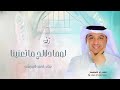 لوما دلالج ما تعنينا طابت خواطرنا وغنينا احمد الرويشد 2026حصريا