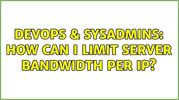 DevOps & SysAdmins: How can I limit server bandwidth per IP?