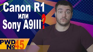 Какая репортажная камера будет лучшей? Про Canon R1 и Sony A9III [PWD#45]