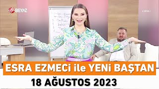 Esra Ezmeci Ile Yeni Baştan 18 Ağustos 2023