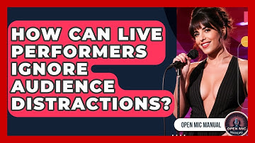 How Can Live Performers Ignore Audience Distractions? - Open Mic Manual