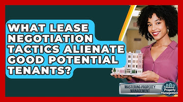 What Lease Negotiation Tactics Alienate Good Potential Tenants? - Mastering Property Management