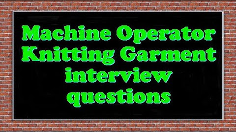 Machine Operator Knitting Garment interview questions