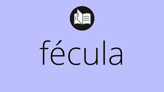 Que significa FÉCULA • fécula SIGNIFICADO • fécula DEFINICIÓN • Que es FÉCULA Que Es Fecula