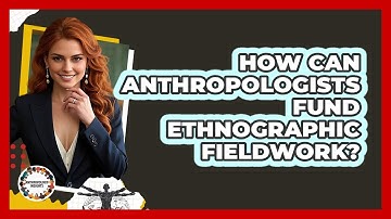 How Can Anthropologists Fund Ethnographic Fieldwork? - Anthropology Insights