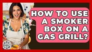 How To Use A Smoker Box On A Gas Grill? - The Skillful Chef