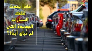 ماذا يحدث لتلك السيارات الجديدة التي لم تُباع أبدًا؟