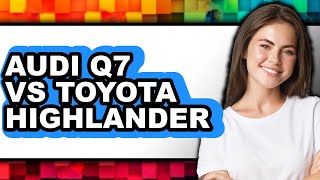 Audi Q7 vs Toyota Highlander - Which is Better?