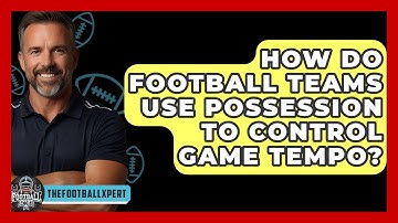 How Do Football Teams Use Possession To Control Game Tempo? - The Football Xpert