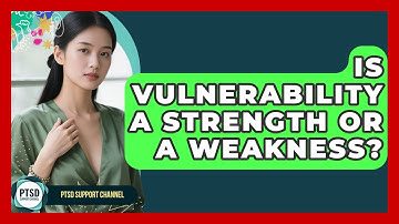 Is Vulnerability A Strength Or A Weakness? - PTSD Support Channel