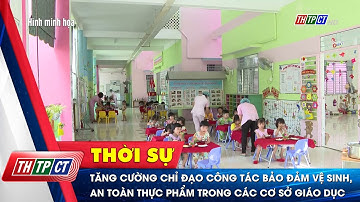 Tăng cường chỉ đạo công tác bảo đảm vệ sinh, an toàn thực phẩm trong các cơ sở giáo dục | Cần Thơ TV