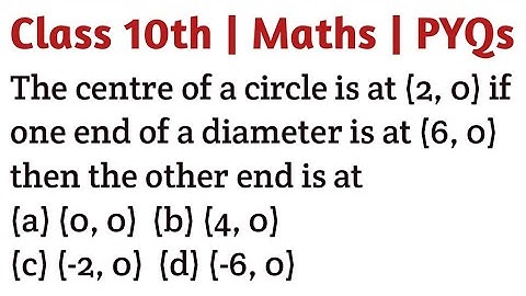 The centre of a circle is at (2, 0) if one end of a diameter is at (6, 0) then the other end is at