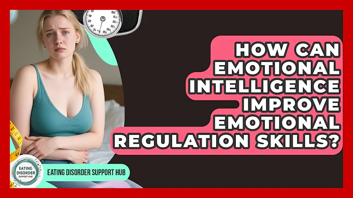 How Can Emotional Intelligence Improve Emotional Regulation Skills? - Eating Disorder Support Hub