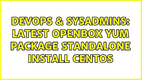 DevOps & SysAdmins: latest openbox Yum package standalone install centos (4 Solutions!!)