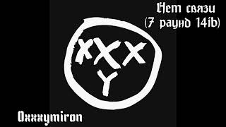 Oxxxymiron - Нет связи (7 раунд, 14ib, 2009)